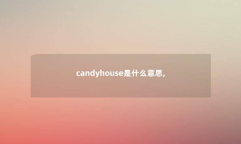 candyhouse是什么意思,