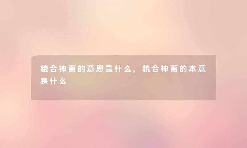 貌合神离的意思是什么,貌合神离的本意是什么