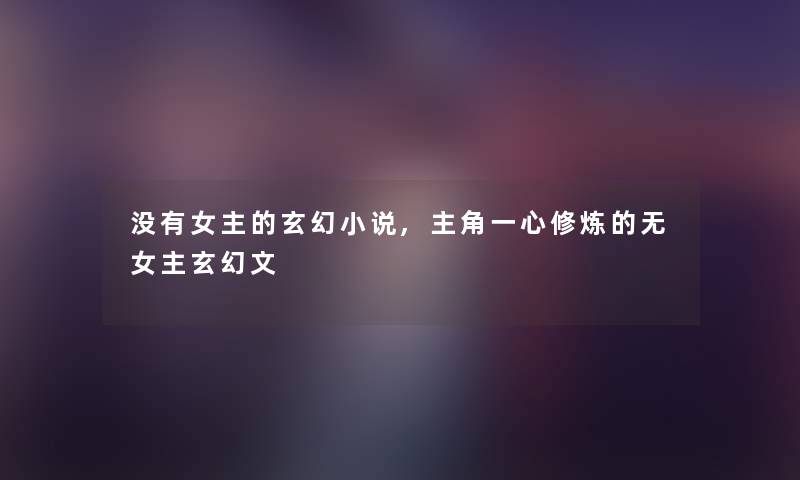 没有女主的玄幻小说,主角一心修炼的无女主玄幻文