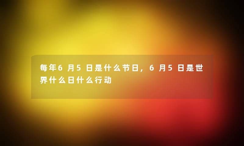 每年6月5日是什么节日,6月5日是世界什么日什么行动