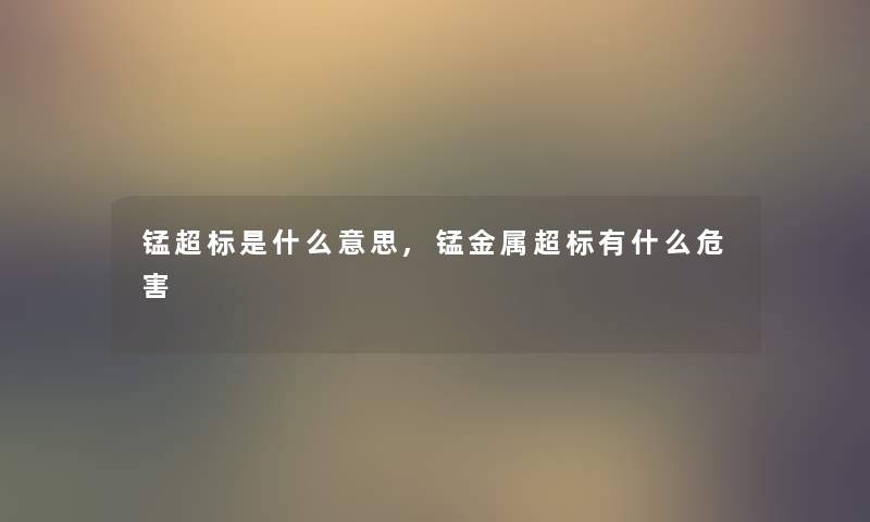 锰超标是什么意思,锰金属超标有什么危害