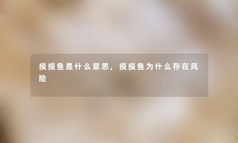 摸摸鱼是什么意思,摸摸鱼为什么存在风险