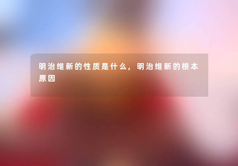 明治维新的性质是什么,明治维新的根本原因