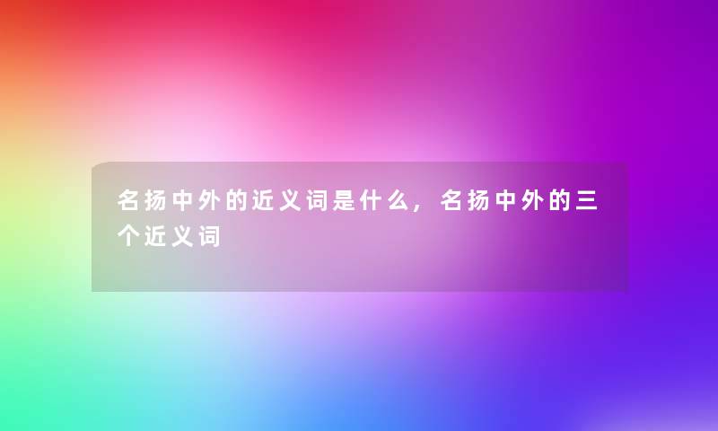 名扬中外的近义词是什么,名扬中外的三个近义词