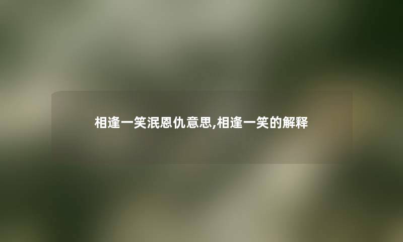 相逢一笑泯恩仇意思,相逢一笑的解释