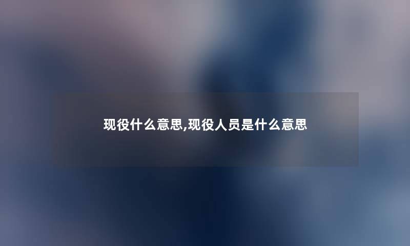 现役什么意思,现役人员是什么意思