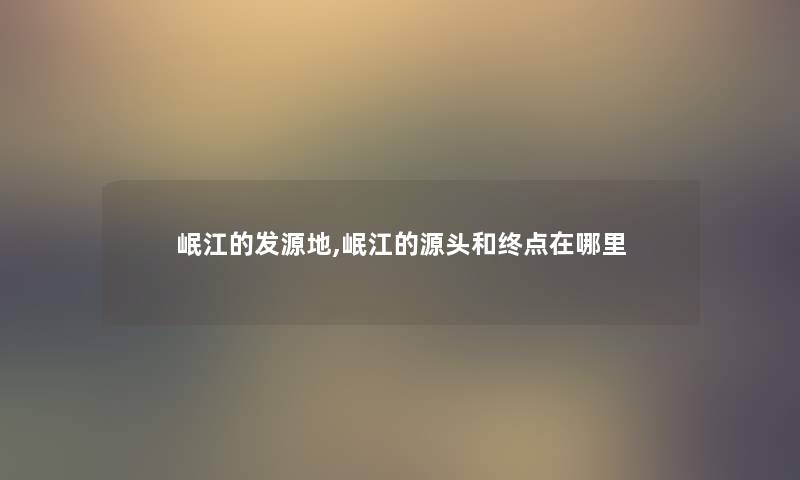 岷江的发源地,岷江的源头和终点在哪里