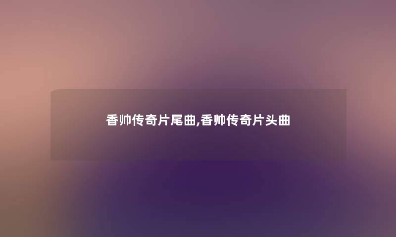 香帅传奇片尾曲,香帅传奇片头曲