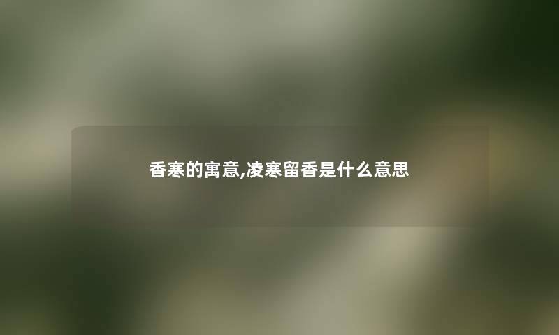 香寒的寓意,凌寒留香是什么意思