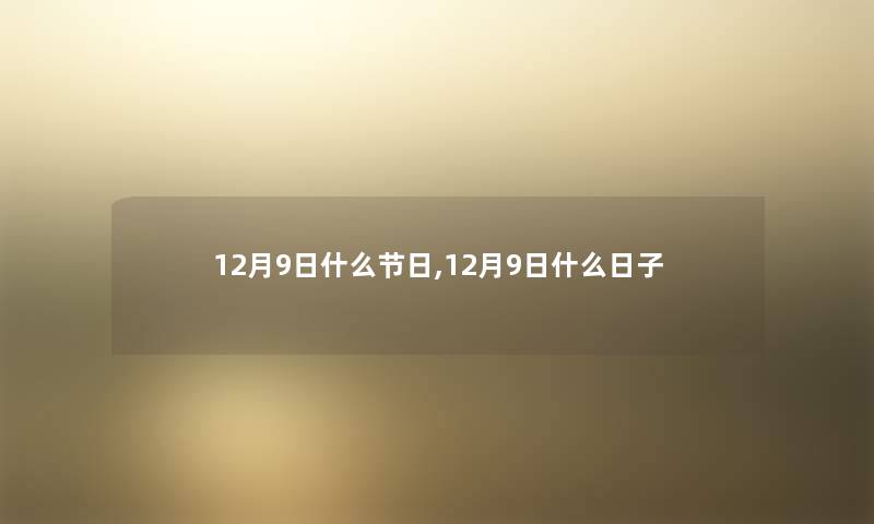 12月9日什么节日,12月9日什么日子