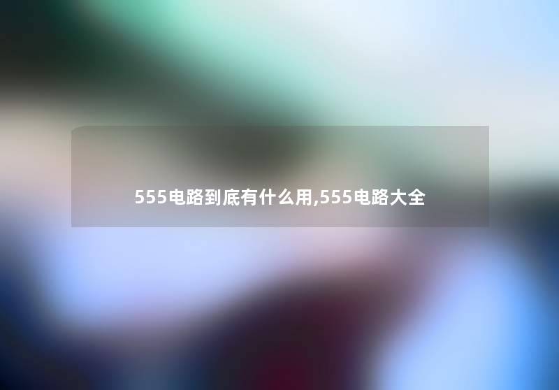 555电路到底有什么用,555电路大全