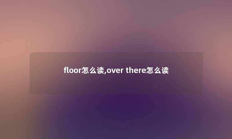 floor怎么读,over there怎么读