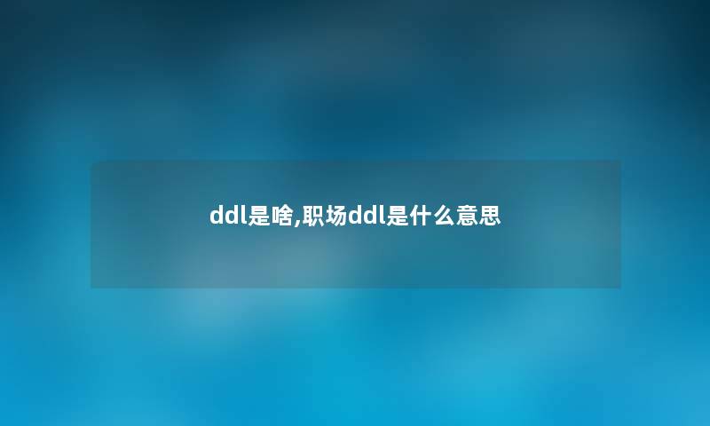 ddl是啥,职场ddl是什么意思