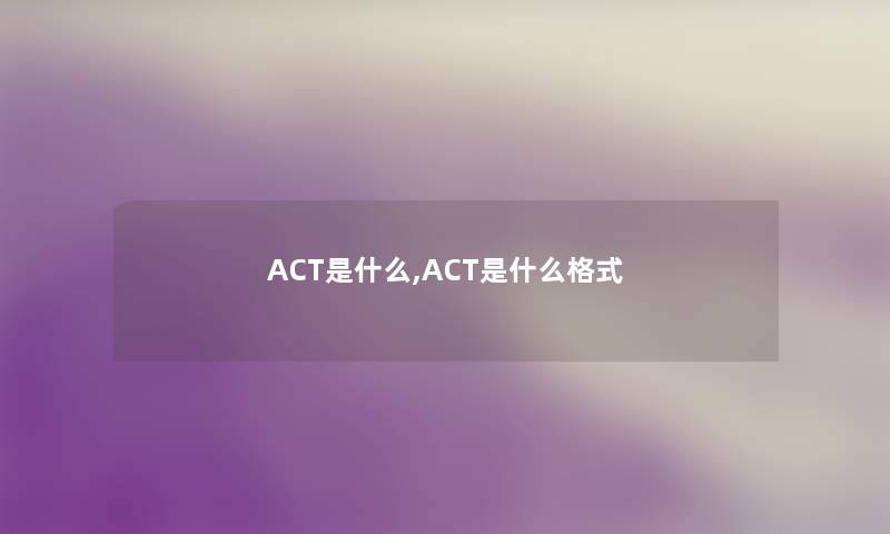 ACT是什么,ACT是什么格式