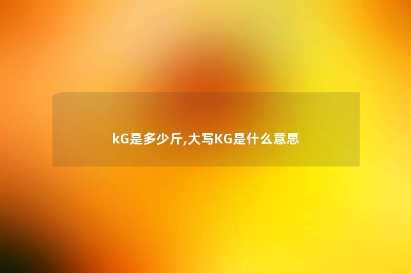 kG是多少斤,大写KG是什么意思