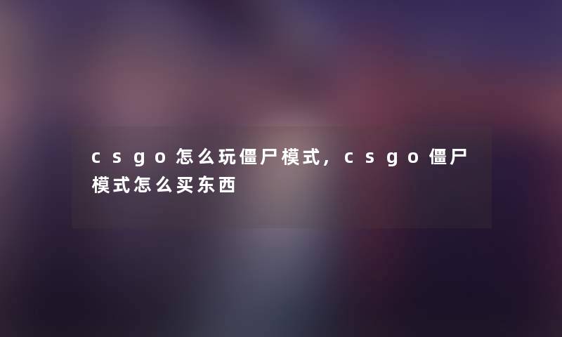 csgo怎么玩僵尸模式,csgo僵尸模式怎么买东西