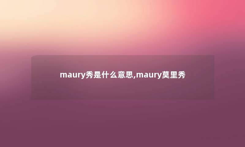 maury秀是什么意思,maury莫里秀