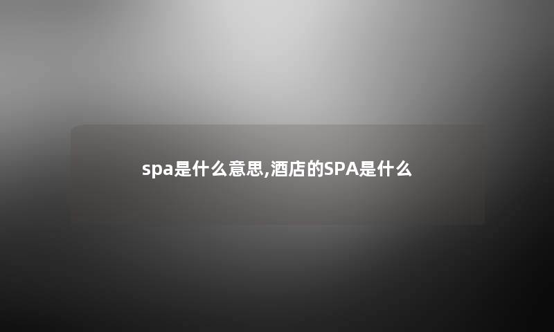 spa是什么意思,酒店的SPA是什么