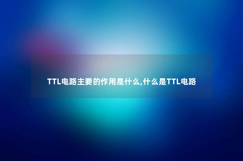 TTL电路主要的作用是什么,什么是TTL电路