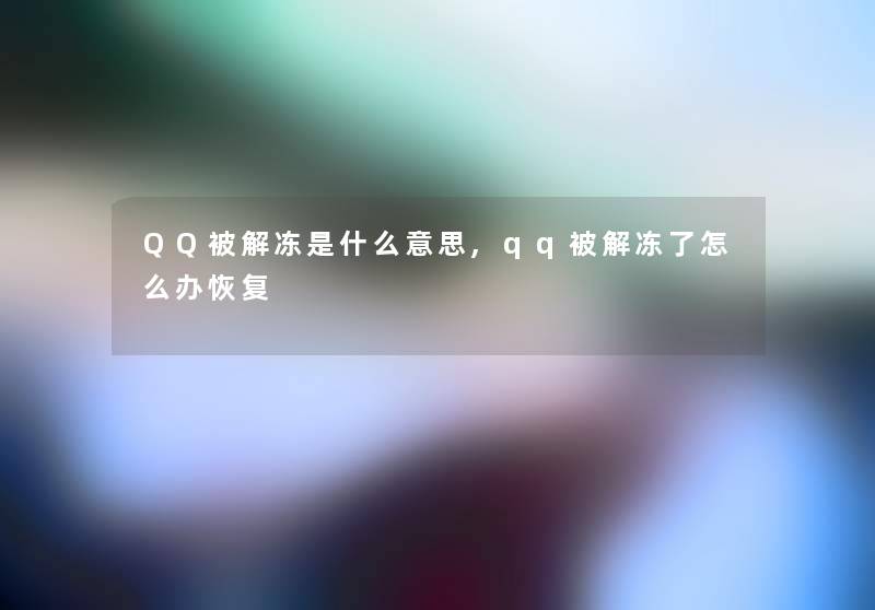 QQ被解冻是什么意思,qq被解冻了怎么办恢复