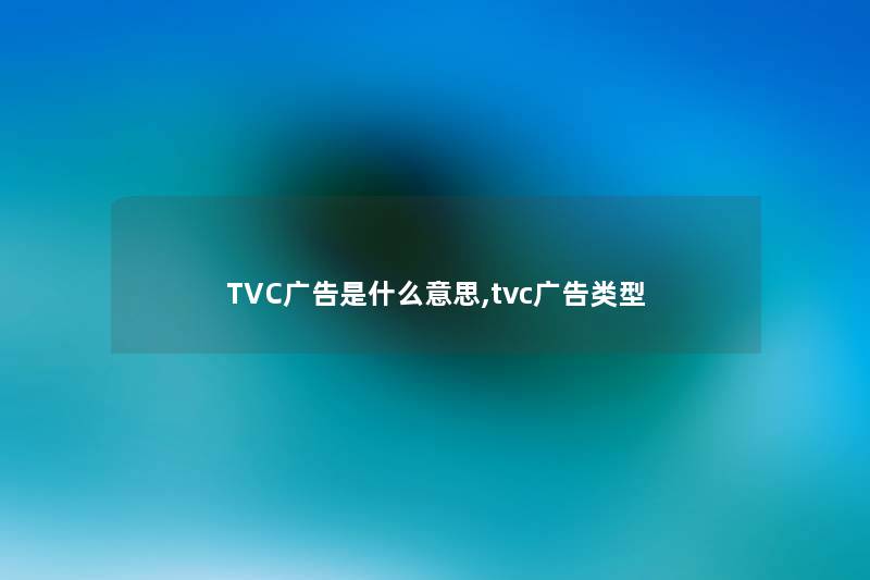 TVC广告是什么意思,tvc广告类型