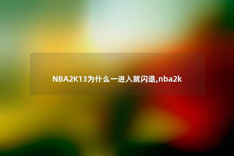 NBA2K13为什么一进入就闪退,nba2k