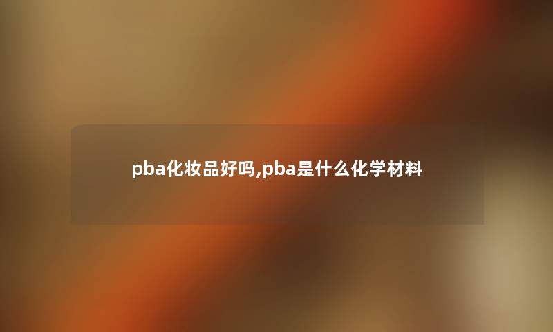 pba化妆品好吗,pba是什么化学材料