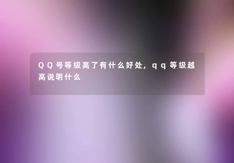 QQ号等级高了有什么好处,qq等级越高说明什么