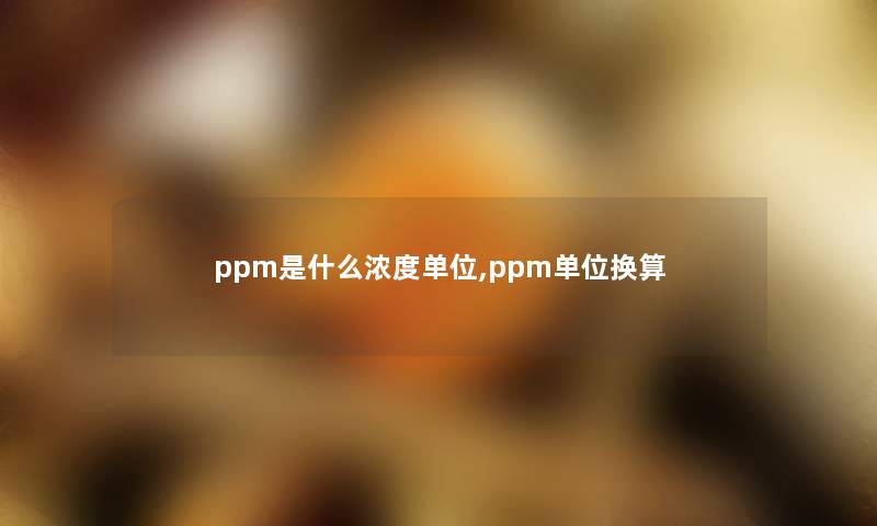 ppm是什么浓度单位,ppm单位换算