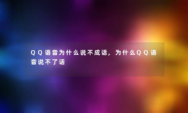 QQ语音为什么说不成话,为什么QQ语音说不了话