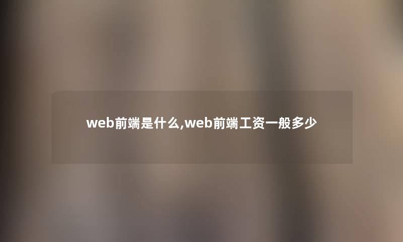 web前端是什么,web前端工资一般多少