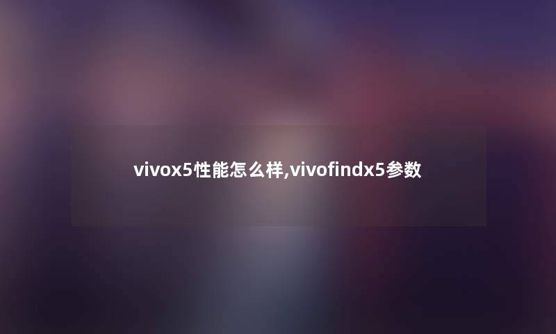 vivox5性能怎么样,vivofindx5参数