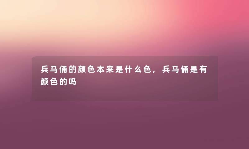 兵马俑的颜色本来是什么色,兵马俑是有颜色的吗