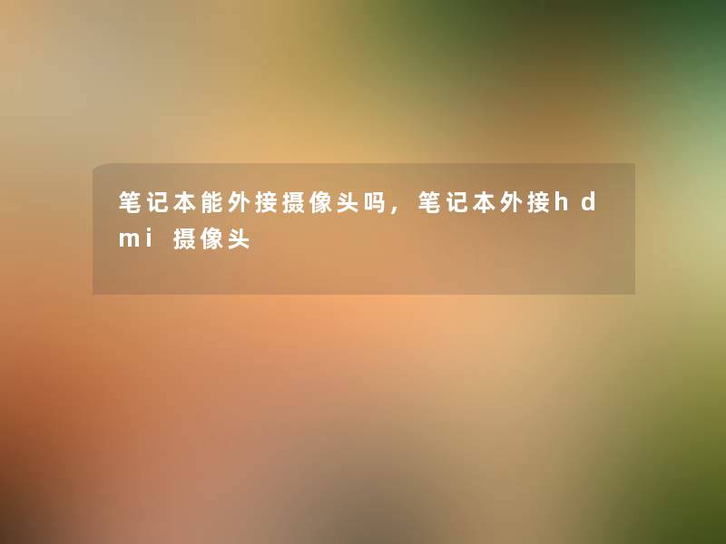 笔记本能外接摄像头吗,笔记本外接hdmi摄像头