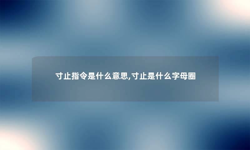 寸止指令是什么意思,寸止是什么字母圈