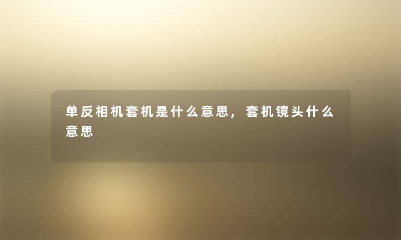 单反相机套机是什么意思,套机镜头什么意思