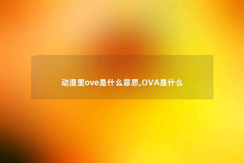 动漫里ove是什么意思,OVA是什么