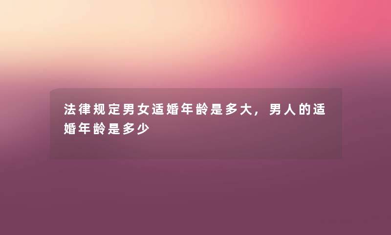 法律规定男女适婚年龄是多大,男人的适婚年龄是多少