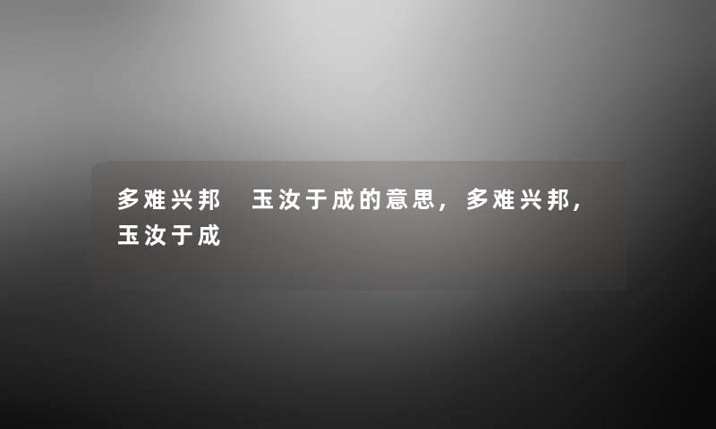 多难兴邦 玉汝于成的意思,多难兴邦,玉汝于成