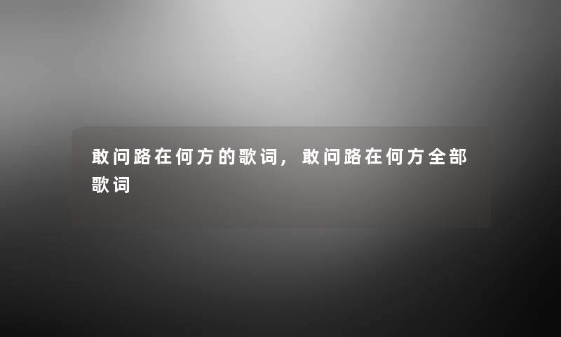 敢问路在何方的歌词,敢问路在何方整理的歌词