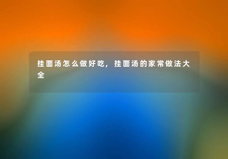 挂面汤怎么做好吃,挂面汤的家常做法大全