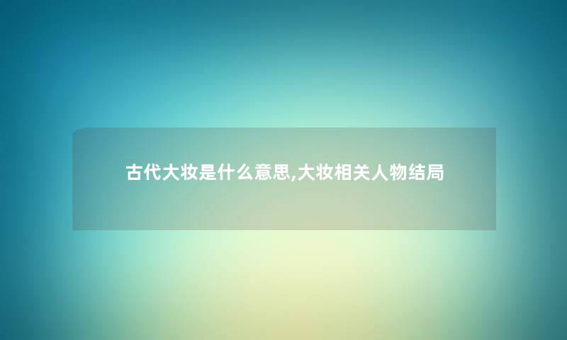 古代大妆是什么意思,大妆相关人物结局