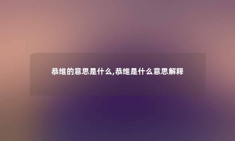 恭维的意思是什么,恭维是什么意思解释