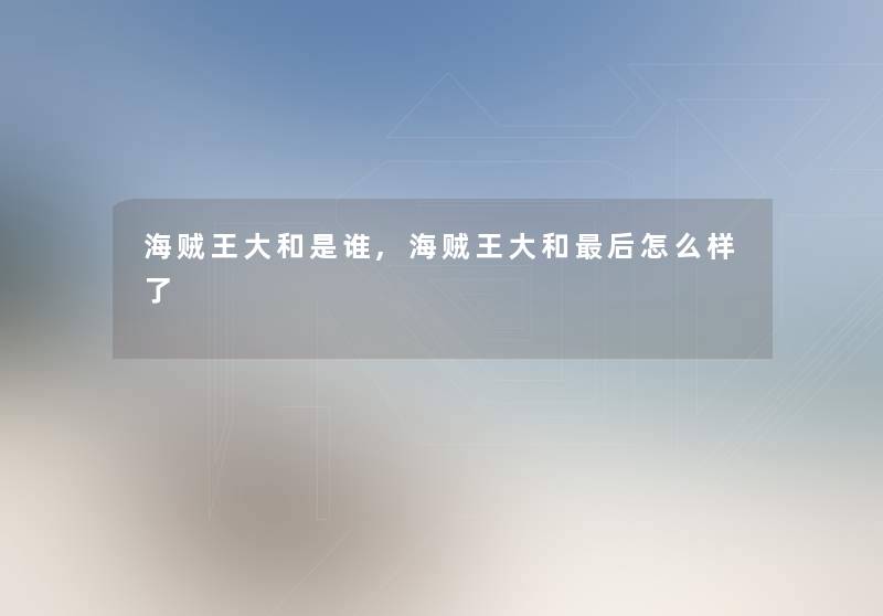 海贼王大和是谁,海贼王大和这里要说怎么样了