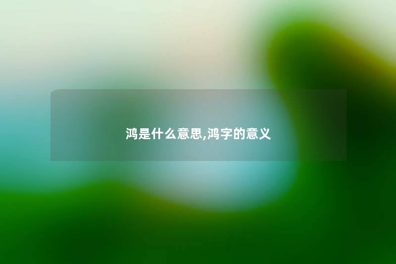 鸿是什么意思,鸿字的意义