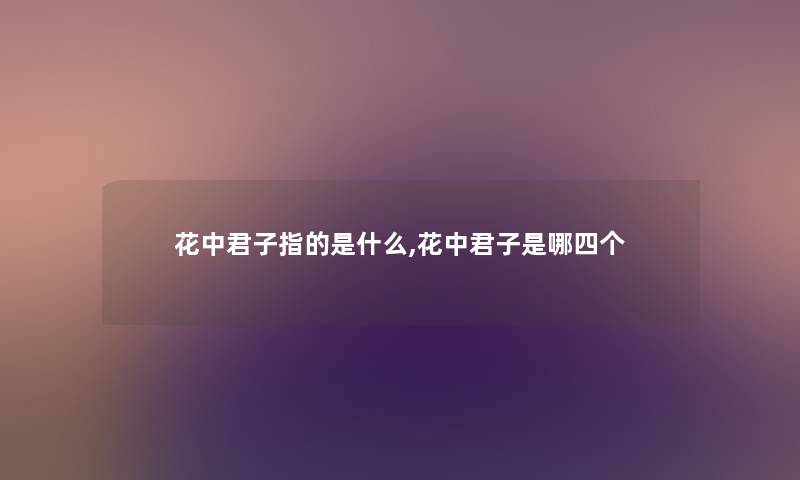 花中君子指的是什么,花中君子是哪四个