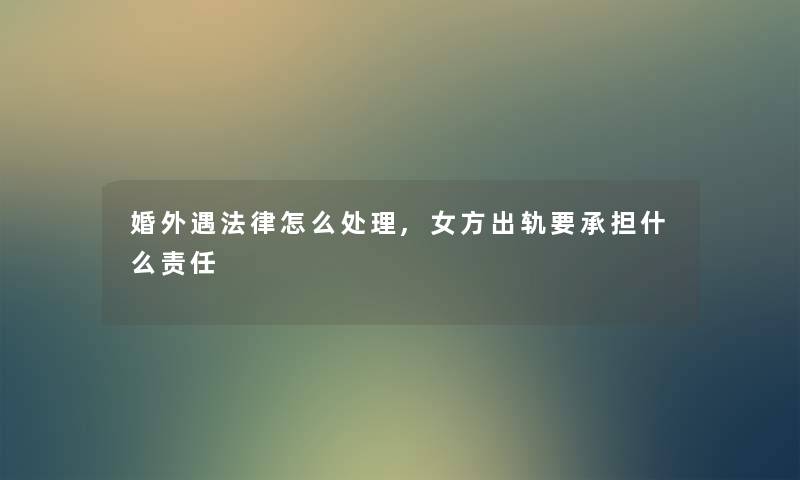 婚外遇法律怎么处理,女方出轨要承担什么责任