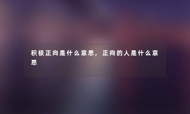 积极正向是什么意思,正向的人是什么意思