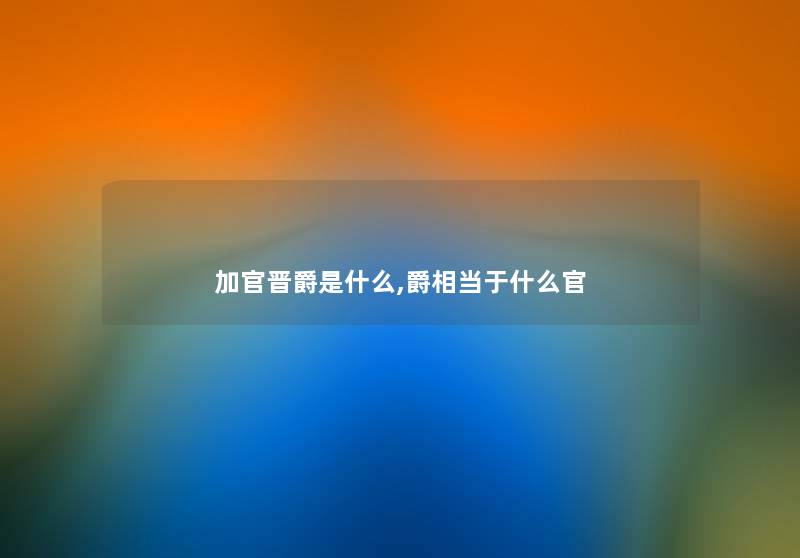 加官晋爵是什么,爵相当于什么官