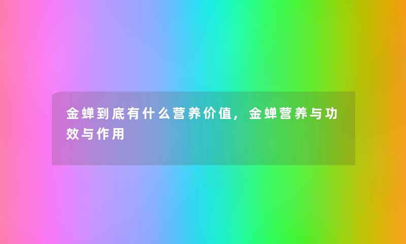 金蝉到底有什么营养价值,金蝉营养与功效与作用